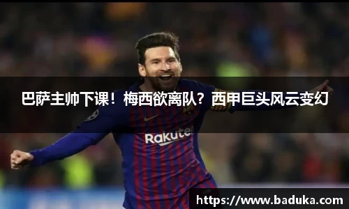 巴萨主帅下课！梅西欲离队？西甲巨头风云变幻