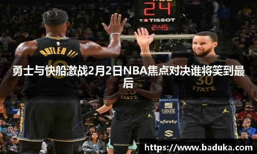 勇士与快船激战2月2日NBA焦点对决谁将笑到最后