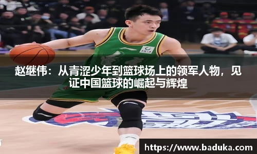赵继伟：从青涩少年到篮球场上的领军人物，见证中国篮球的崛起与辉煌