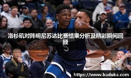 洛杉矶对阵明尼苏达比赛结果分析及精彩瞬间回顾